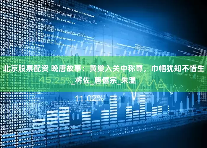 北京股票配资 晚唐故事：黄巢入关中称尊，巾帼犹知不惜生_将佐_唐僖宗_朱温