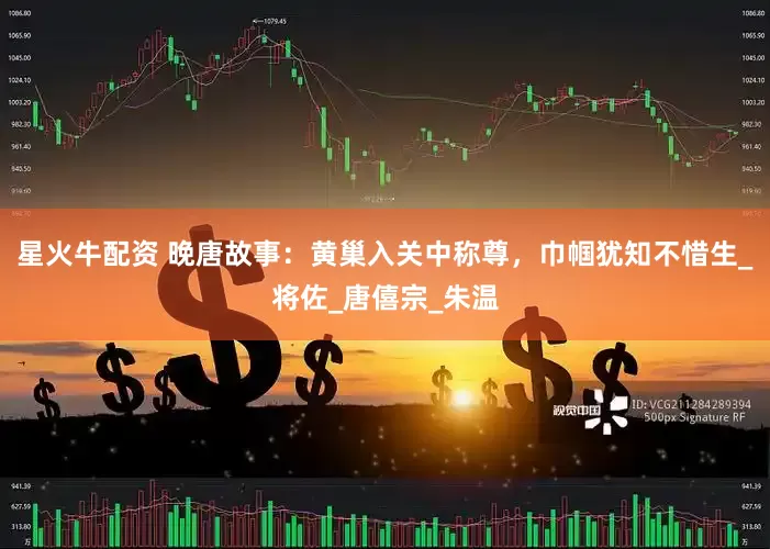 星火牛配资 晚唐故事：黄巢入关中称尊，巾帼犹知不惜生_将佐_唐僖宗_朱温