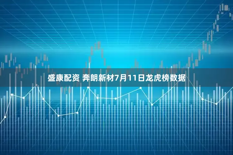 盛康配资 奔朗新材7月11日龙虎榜数据