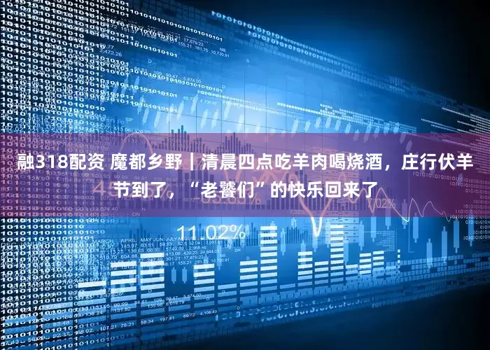 融318配资 魔都乡野｜清晨四点吃羊肉喝烧酒，庄行伏羊节到了，“老饕们”的快乐回来了