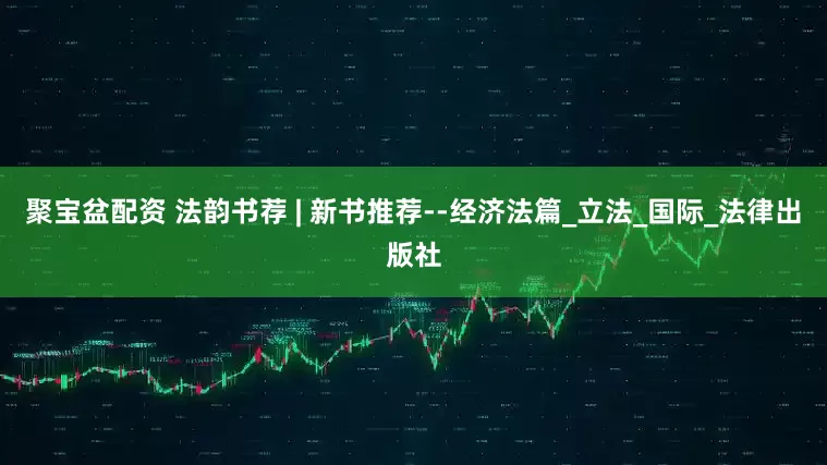 聚宝盆配资 法韵书荐 | 新书推荐--经济法篇_立法_国际_法律出版社