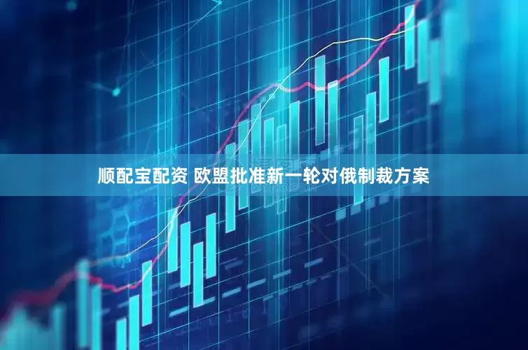 顺配宝配资 欧盟批准新一轮对俄制裁方案
