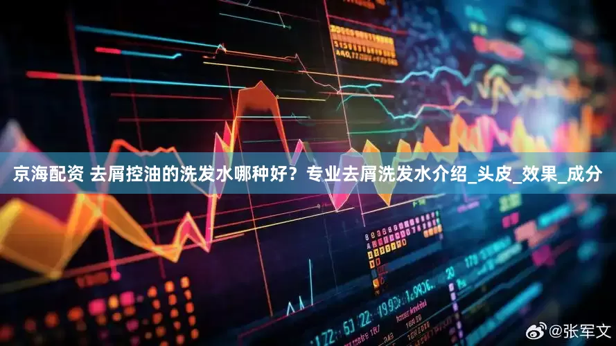 京海配资 去屑控油的洗发水哪种好？专业去屑洗发水介绍_头皮_效果_成分