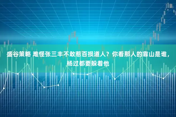 盛谷策略 难怪张三丰不敢惹百损道人？你看那人的靠山是谁，杨过都要躲着他