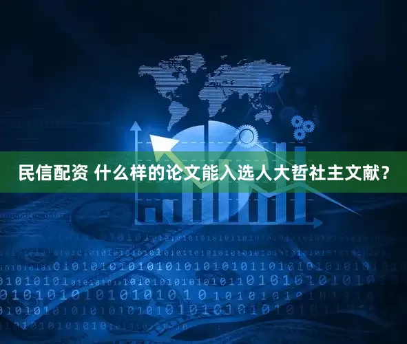 民信配资 什么样的论文能入选人大哲社主文献？