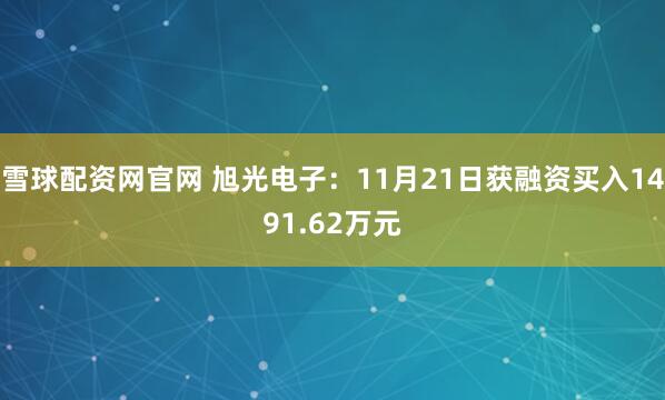 雪球配资网官网 旭光电子：11月21日获融资买入1491.62万元