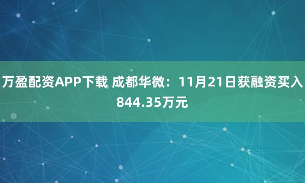 万盈配资APP下载 成都华微：11月21日获融资买入844.35万元