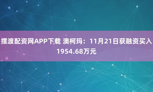 摆渡配资网APP下载 澳柯玛:11月21日获融资买入1954.68万元