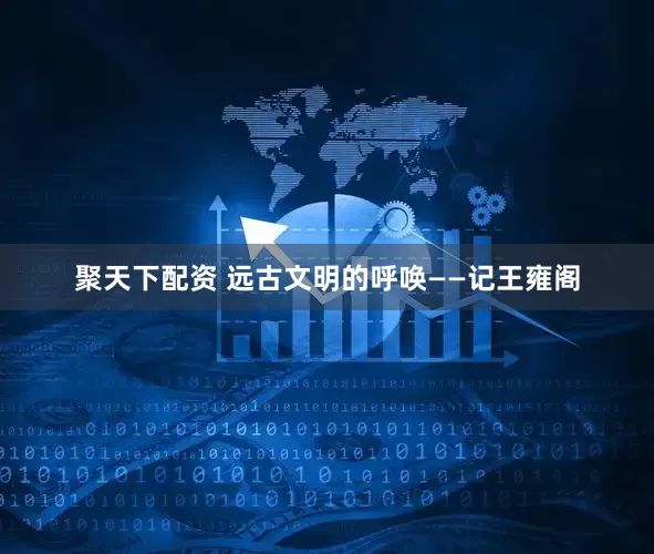 聚天下配资 远古文明的呼唤——记王雍阁